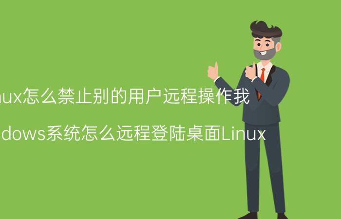 linux怎么禁止别的用户远程操作我 Windows系统怎么远程登陆桌面Linux？